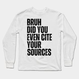 Bruh Did You Even Cite Your Sources Long Sleeve T-Shirt
